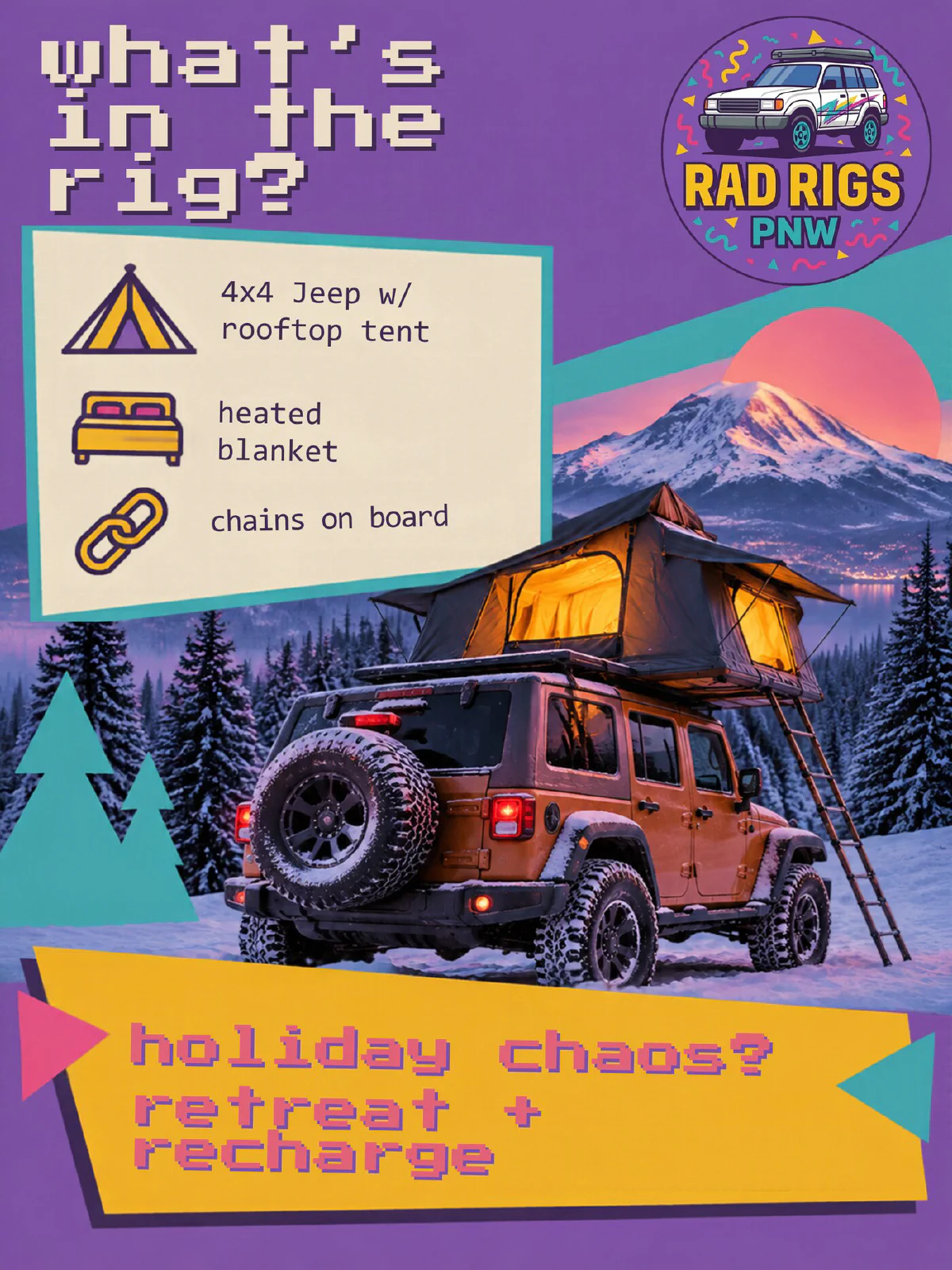Rad Rigs PNW winter flyer: what's in the rig? 4x4 Jeep with rooftop tent, heated blanket, chains on board. Holiday chaos? Retreat and recharge.